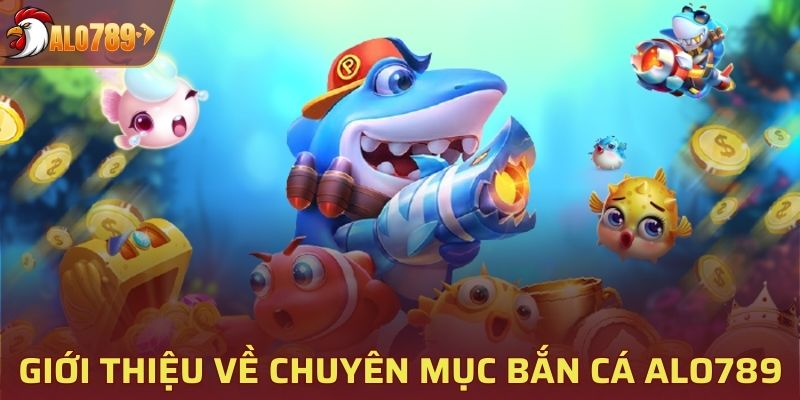 Giới thiệu về chuyên mục bắn cá ALO789