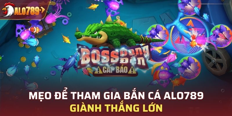 Mẹo để tham gia bắn cá ALO789 giành thắng lớn