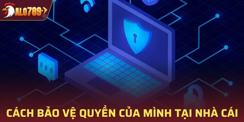 Cách bảo vệ quyền của mình tại nhà cái