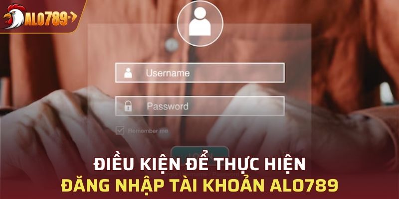 Điều kiện đối với thao tác đăng nhập tài khoản Alo789