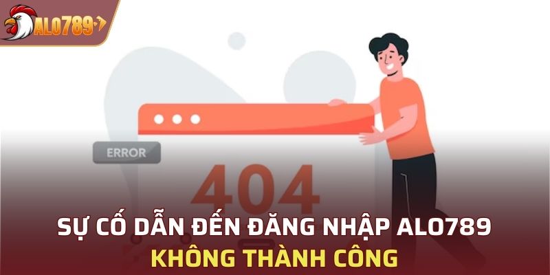 Sự cố dẫn đến đăng nhập Alo789 không thành công