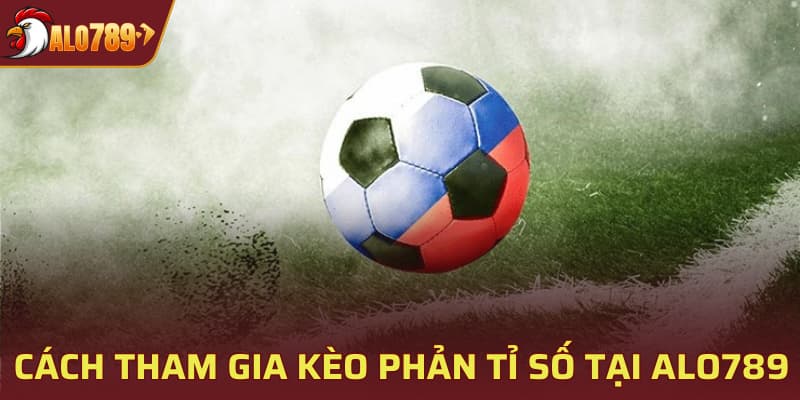 Cách tham gia kèo phản tỉ số tại ALO789