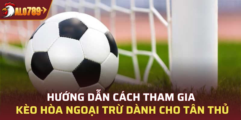 Hướng dẫn cách tham gia kèo hòa ngoại trừ dành cho tân thủ