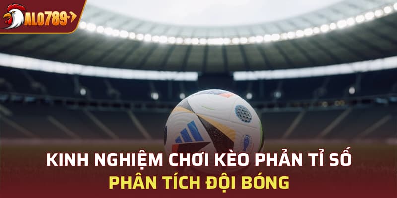 Kinh nghiệm chơi kèo phản tỉ số - Phân tích đội bóng