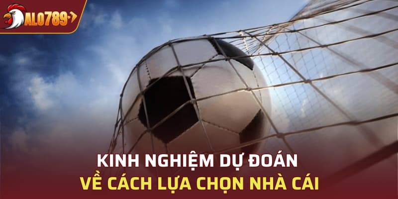 Kinh nghiệm dự đoán về cách lựa chọn nhà cái