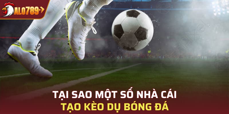 Tại sao một số nhà cái tạo kèo dụ bóng đá