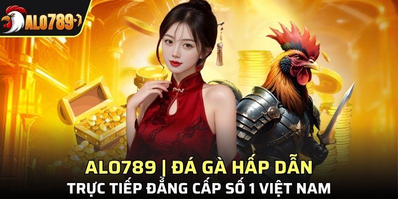 ALO789 | Đá Gà Hấp Dẫn, Trực Tiếp Đẳng Cấp Số 1 Việt Nam