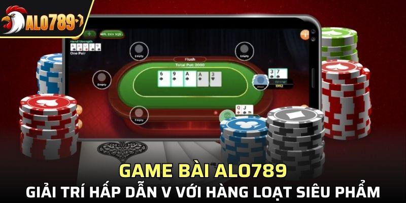 Game bài ALO789 - Giải trí hấp dẫn v với hàng loạt siêu phẩm